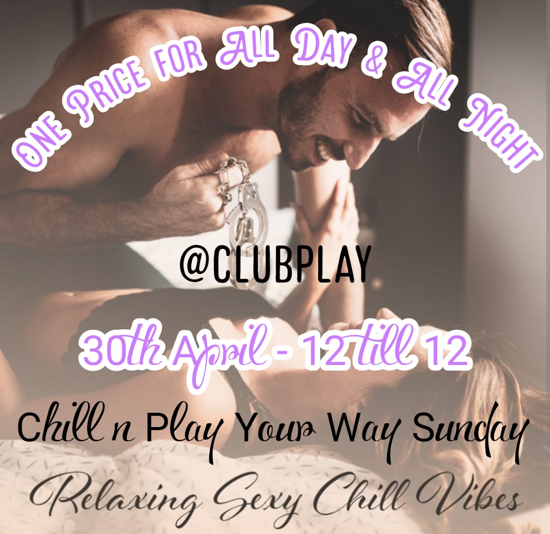 CHILL N PLAY YOUR WAY SUNDAY 30th APRIL @ CLUB PLAY NOON - MIDNIGHT ONE PRICE 4 ALL DAY & NIGHT? *** SINGLE LADIES FREE ***