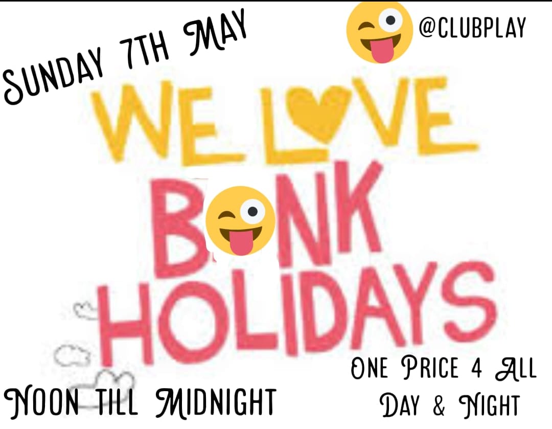 BONK HOLIDAY CHILL N PLAY SUNDAY 7TH MAY @ CLUB PLAY NOON - MIDNIGHT ONE PRICE 4 ALL DAY & NIGHT? FREE FOR SINGLE LADIES?