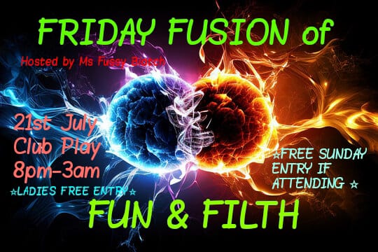 FRIDAY FUSION of FUN + FILTH!! 21st July @ CLUB PLAY