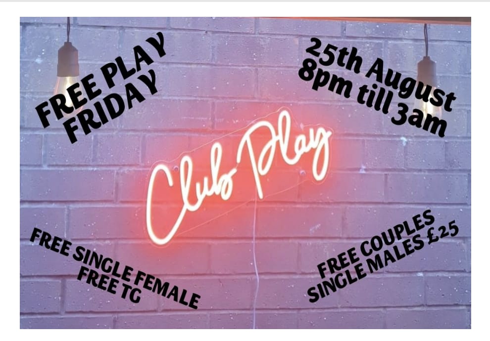 FREE PLAY FRIDAY 25th AUG @ CLUB PLAY COUPLES, LADIES,TGIRLS, ALL FREE ENTRY! WITH EXTRA FREE ENTRY?