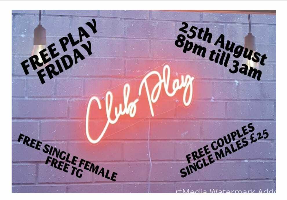 FREE PLAY FRIDAY 25th AUG @ CLUB PLAY COUPLES, LADIES,TGIRLS, ALL FREE ENTRY! WITH EXTRA FREE ENTRY?