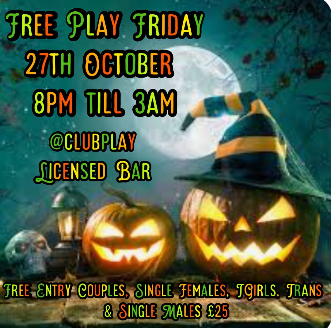 HALLOWEEN FREE PLAY FRIDAY  27th OCT @ CLUB PLAY COUPLES, LADIES,TGIRLS, ALL FREE ENTRY!