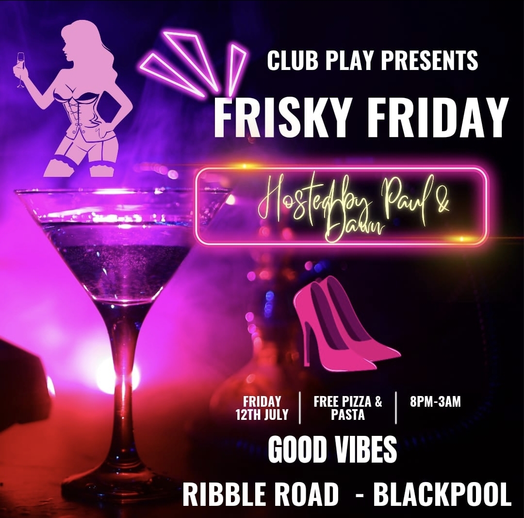 ** FRISKY FRIDAY ** 12th July @ CLUB PLAY BLACKPOOL ** FREE FOR LADIES and FREE PIZZA and PASTA **